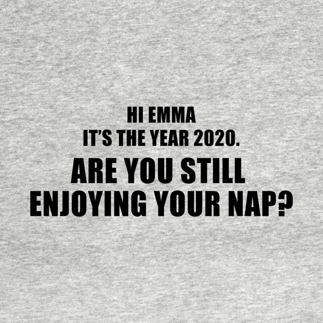 Hi Emma It's The Year 2020. Are You Still Enjoying Your Nap? by quoteee